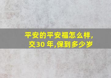 平安的平安福怎么样,交30 年,保到多少岁